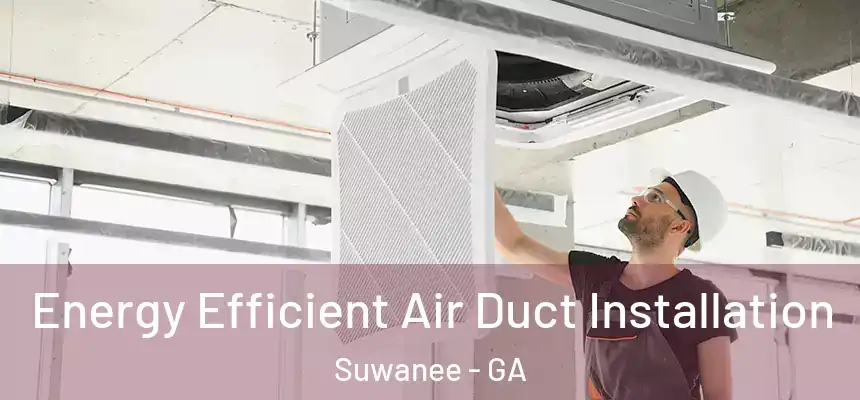  Energy Efficient Air Duct Installation Suwanee - GA