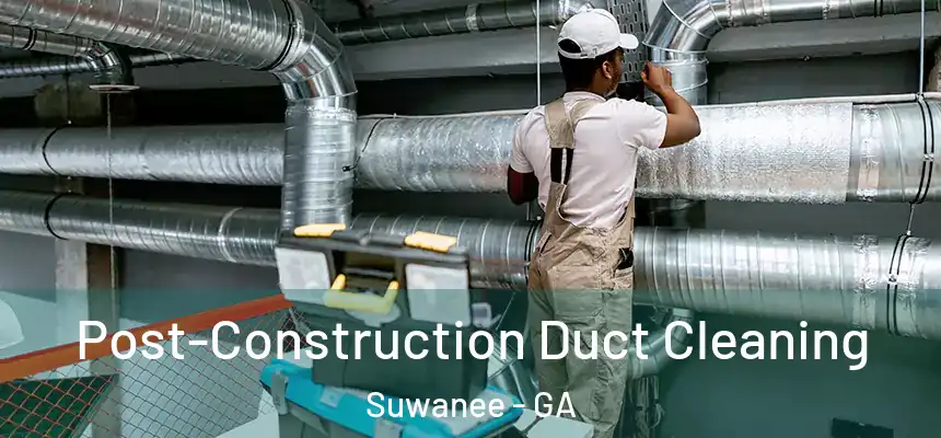  Post-Construction Duct Cleaning Suwanee - GA