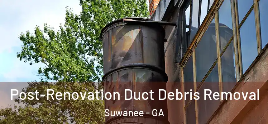  Post-Renovation Duct Debris Removal Suwanee - GA